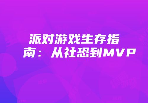 派对游戏生存指南：从社恐到MVP
