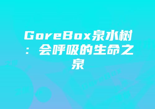 GoreBox泉水树：会呼吸的生命之泉