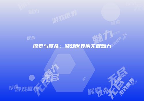 探索与反杀：游戏世界的无尽魅力