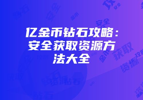 亿金币钻石攻略：安全获取资源方法大全