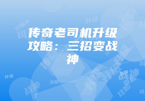 传奇老司机升级攻略：三招变战神