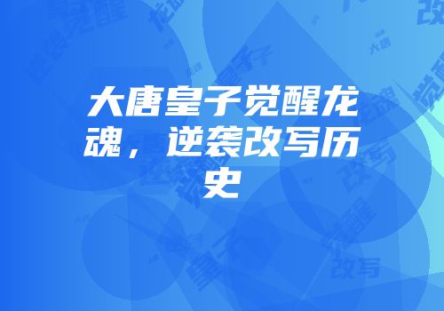 大唐皇子觉醒龙魂，逆袭改写历史