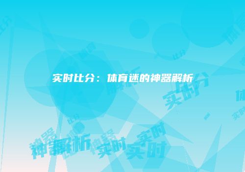 实时比分：体育迷的神器解析