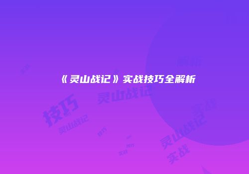 《灵山战记》实战技巧全解析