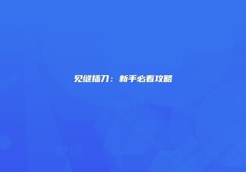 见缝插刀:新手必看攻略