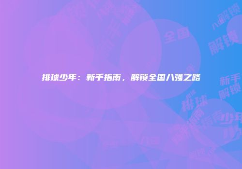 排球少年：新手指南，解锁全国八强之路