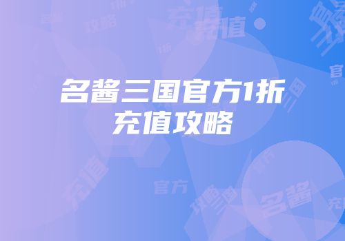 名酱三国官方1折充值攻略
