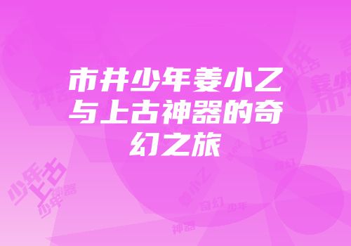 市井少年姜小乙与上古神器的奇幻之旅