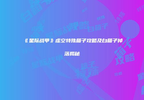 《星际战甲》虚空特殊箱子攻略及白箱子掉落揭秘