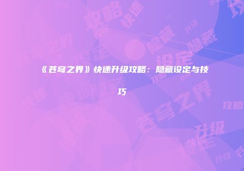 《苍穹之界》快速升级攻略：隐藏设定与技巧