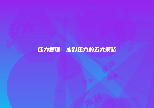 压力管理：应对压力的五大策略