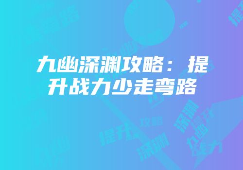 九幽深渊攻略:提升战力少走弯路