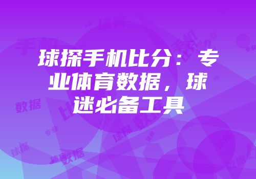 球探手机比分：专业体育数据，球迷必备工具