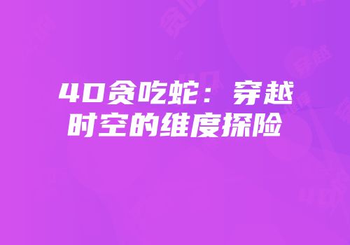 4D贪吃蛇：穿越时空的维度探险