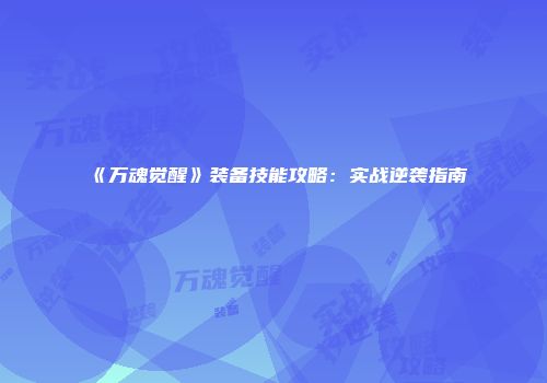 《万魂觉醒》装备技能攻略：实战逆袭指南