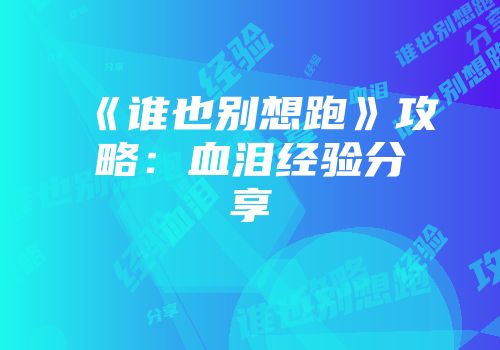 《谁也别想跑》攻略：血泪经验分享