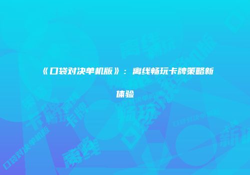 《口袋对决单机版》:离线畅玩卡牌策略新体验