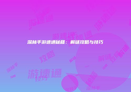 深林手游速通秘籍：解谜攻略与技巧