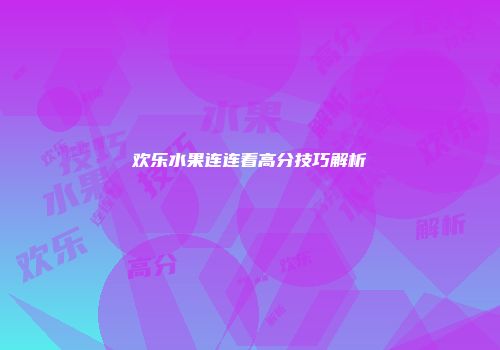 欢乐水果连连看高分技巧解析