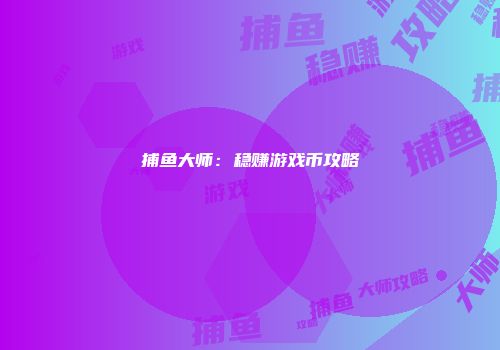 捕鱼大师:稳赚游戏币攻略