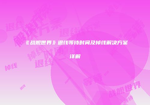 《战舰世界》退线等待时间及掉线解决方案详解