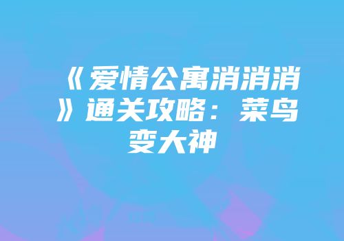 《爱情公寓消消消》通关攻略：菜鸟变大神