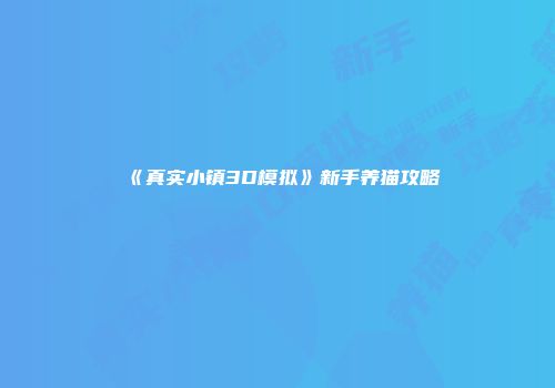 《真实小镇3D模拟》新手养猫攻略