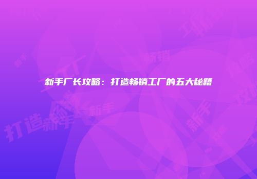 新手厂长攻略：打造畅销工厂的五大秘籍