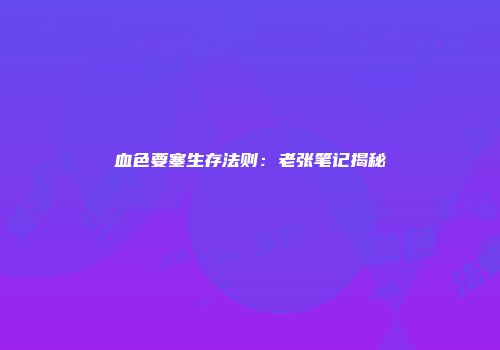 血色要塞生存法则：老张笔记揭秘