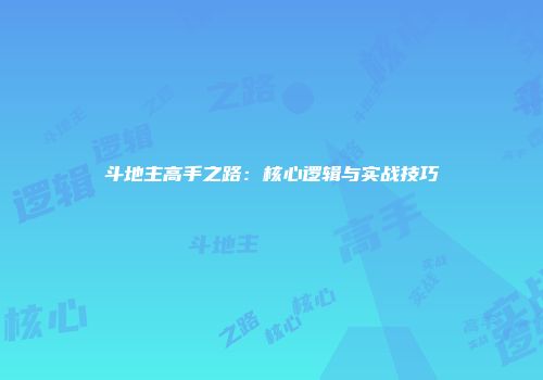 斗地主高手之路：核心逻辑与实战技巧