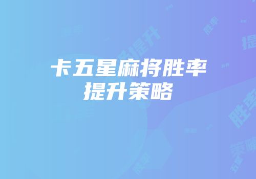卡五星麻将胜率提升策略