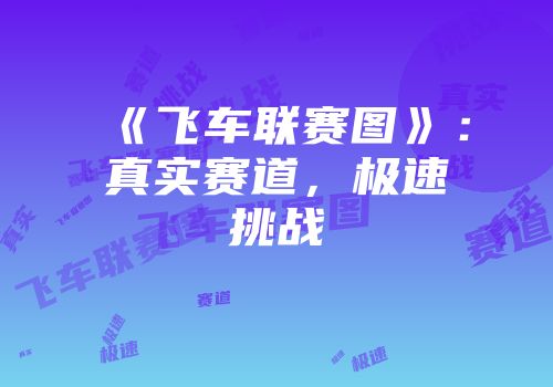 《飞车联赛图》：真实赛道，极速挑战