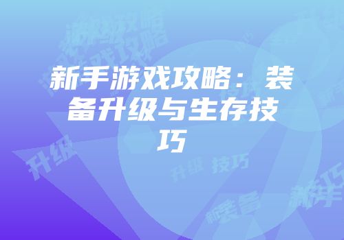 新手游戏攻略：装备升级与生存技巧