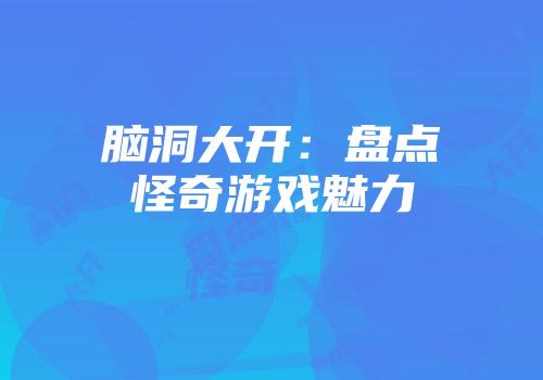 脑洞大开：盘点怪奇游戏魅力