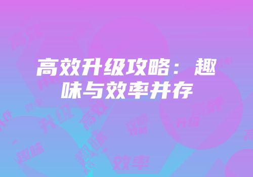 高效升级攻略：趣味与效率并存