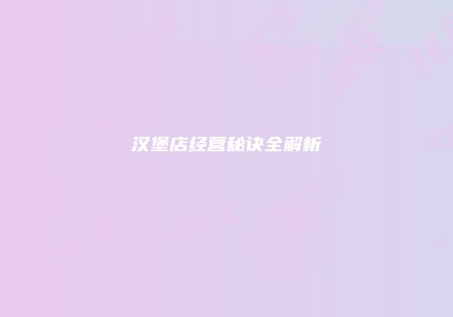 汉堡店经营秘诀全解析