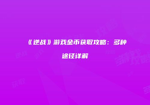 《逆战》游戏金币获取攻略：多种途径详解