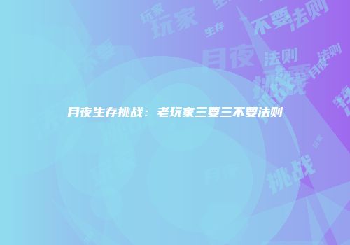 月夜生存挑战：老玩家三要三不要法则