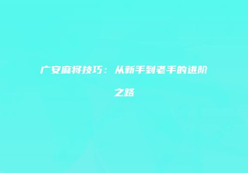广安麻将技巧：从新手到老手的进阶之路