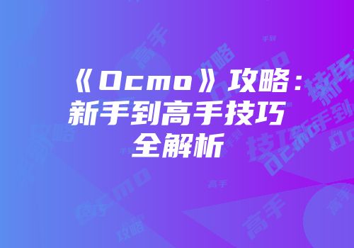 《Ocmo》攻略：新手到高手技巧全解析