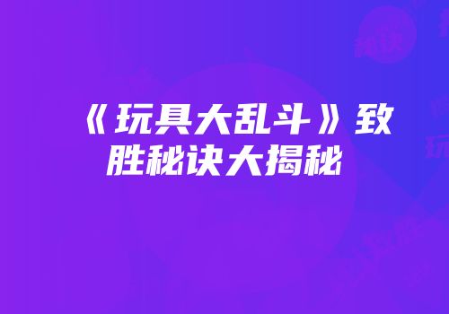 《玩具大乱斗》致胜秘诀大揭秘