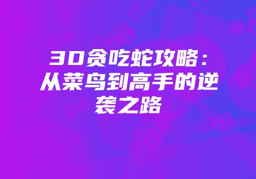 3D贪吃蛇攻略：从菜鸟到高手的逆袭之路