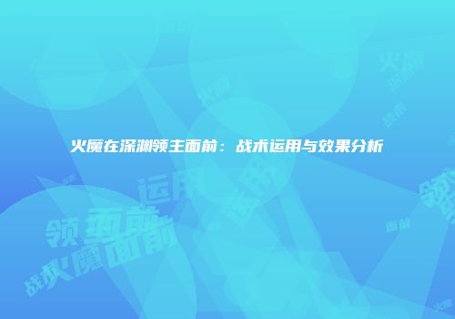 火魔在深渊领主面前:战术运用与效果分析