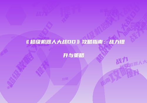 《超级机器人大战DD》攻略指南：战力提升与策略
