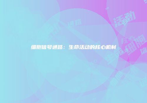 细胞信号通路：生命活动的核心机制
