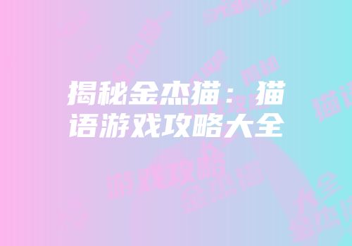 揭秘金杰猫：猫语游戏攻略大全