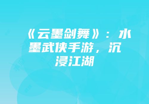 《云墨剑舞》：水墨武侠手游，沉浸江湖