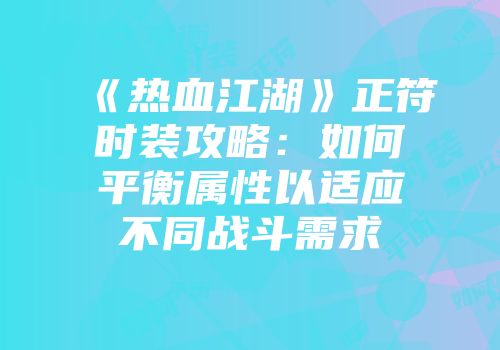《热血江湖》正符时装攻略：如何平衡属性以适应不同战斗需求