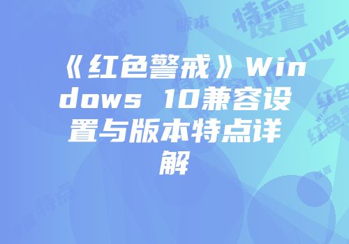 《红色警戒》Windows 10兼容设置与版本特点详解