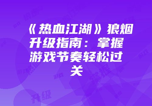 《热血江湖》狼烟升级指南：掌握游戏节奏轻松过关